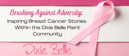 Brushing Against Adversity: Inspiring Breast Cancer Stories Within the Dixie Belle Paint Community